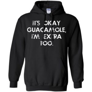 It's Okay Guacamole I Am Extra Too Shirt