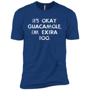 It's Okay Guacamole I Am Extra Too Shirt