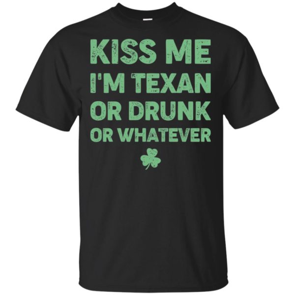 Kiss Me I'm Texan Or Drunk Or Whatever Shirt