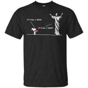Snoopy It’s All I Have It’s All I Want Shirt