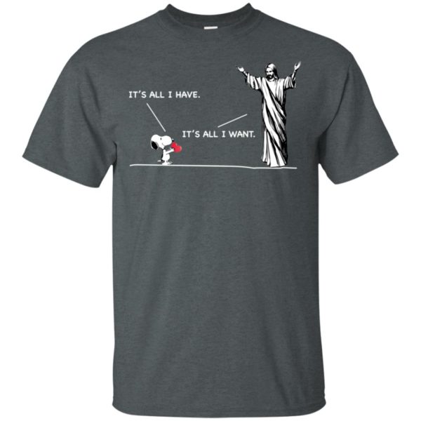 Snoopy It's All I Have It's All I Want Shirt