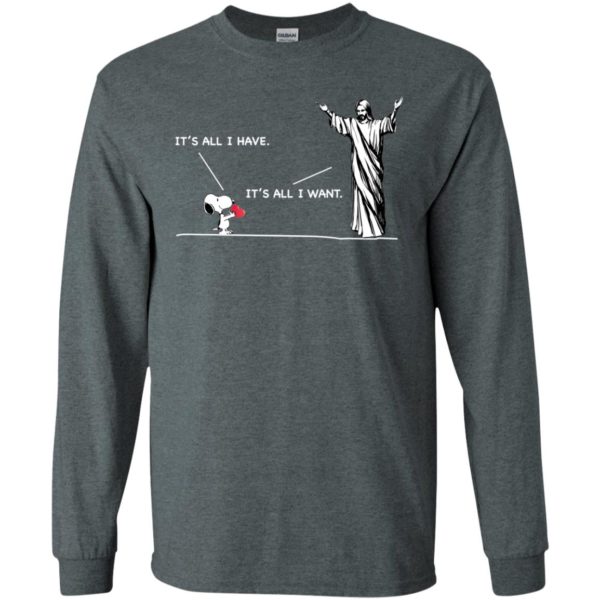 Snoopy It's All I Have It's All I Want Shirt