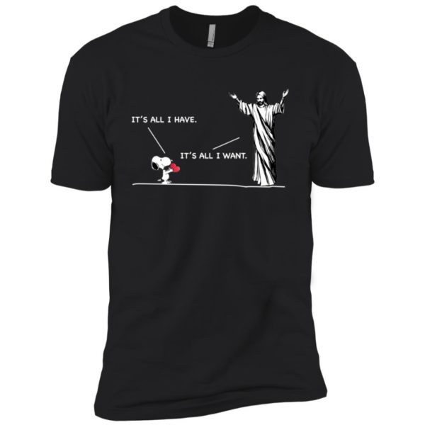 Snoopy It's All I Have It's All I Want Shirt