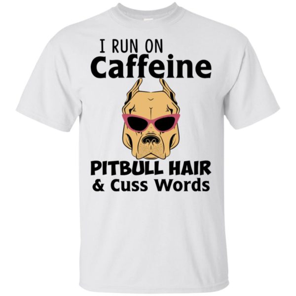 I Run On Caffeine Pitbull Hair and Cuss Words Shirt