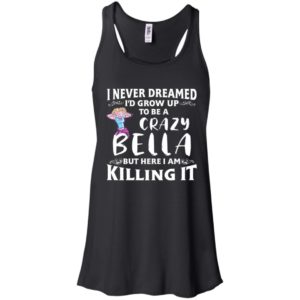 I Never Dreamed I'd Grow Up To Be a Crazy Bella Shirt