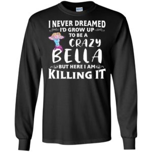I Never Dreamed I'd Grow Up To Be a Crazy Bella Shirt