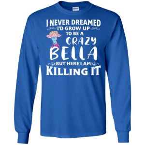 I Never Dreamed I'd Grow Up To Be a Crazy Bella Shirt