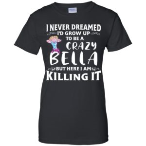 I Never Dreamed I'd Grow Up To Be a Crazy Bella Shirt