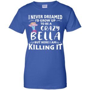 I Never Dreamed I'd Grow Up To Be a Crazy Bella Shirt