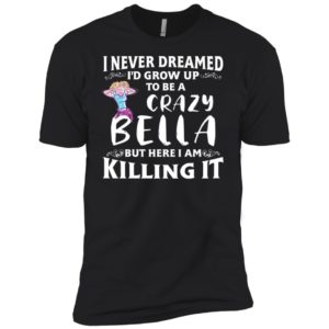 I Never Dreamed I'd Grow Up To Be a Crazy Bella Shirt