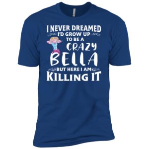 I Never Dreamed I'd Grow Up To Be a Crazy Bella Shirt