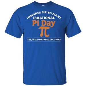 Pi Day Inspires Me To Make Irrational Decisions Shirt