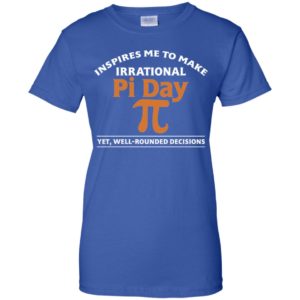 Pi Day Inspires Me To Make Irrational Decisions Shirt