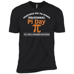 Pi Day Inspires Me To Make Irrational Decisions Shirt