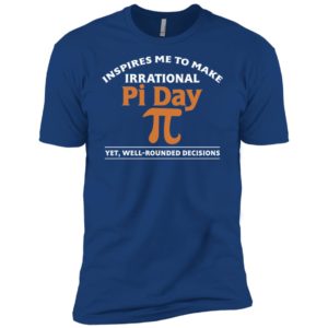 Pi Day Inspires Me To Make Irrational Decisions Shirt