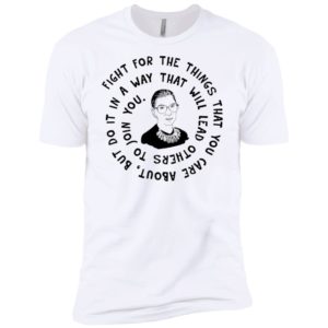 Ruth Bader Ginsburg Fight For The Things That You Care About Shirt image Ruth Bader Ginsburg Fight For The Things That You Care About Shirt