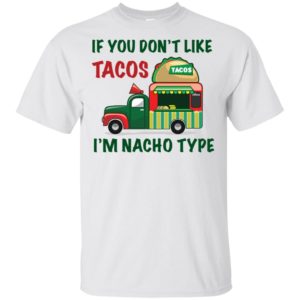 If You Don't Like Tacos I'm Nacho Type Shirt