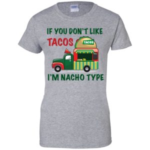 If You Don't Like Tacos I'm Nacho Type Shirt