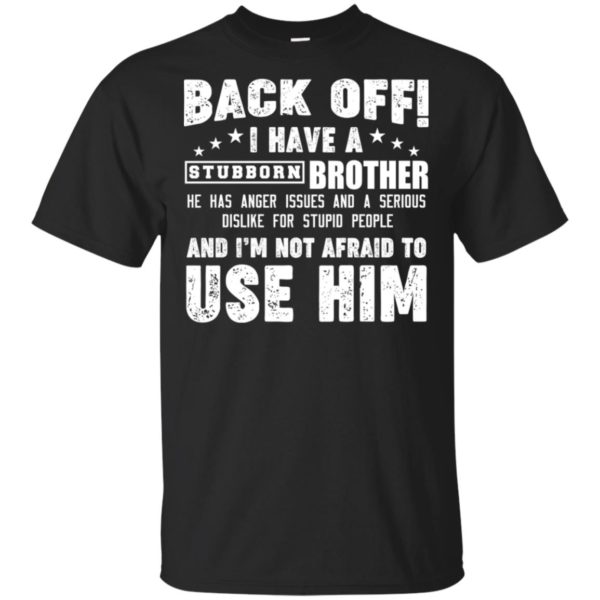 Back Off I Have A Stubborn Brother I'm Not Afraid To Use Him Shirt