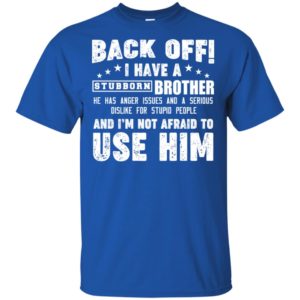 Back Off I Have A Stubborn Brother I'm Not Afraid To Use Him Shirt