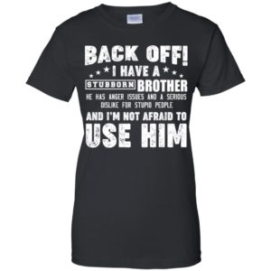 Back Off I Have A Stubborn Brother I'm Not Afraid To Use Him Shirt