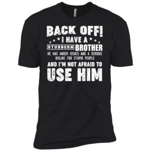 Back Off I Have A Stubborn Brother I'm Not Afraid To Use Him Shirt
