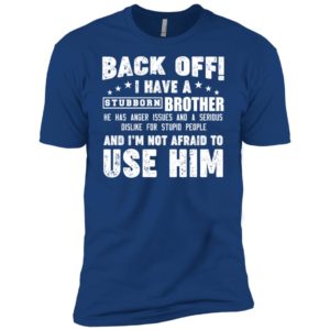 Back Off I Have A Stubborn Brother I'm Not Afraid To Use Him Shirt