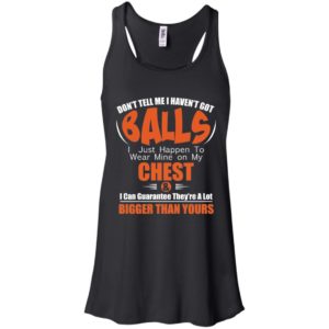 Don't Tell Me I Haven't Got Balls I Just Happen To Wear Mine On My Chest Shirt