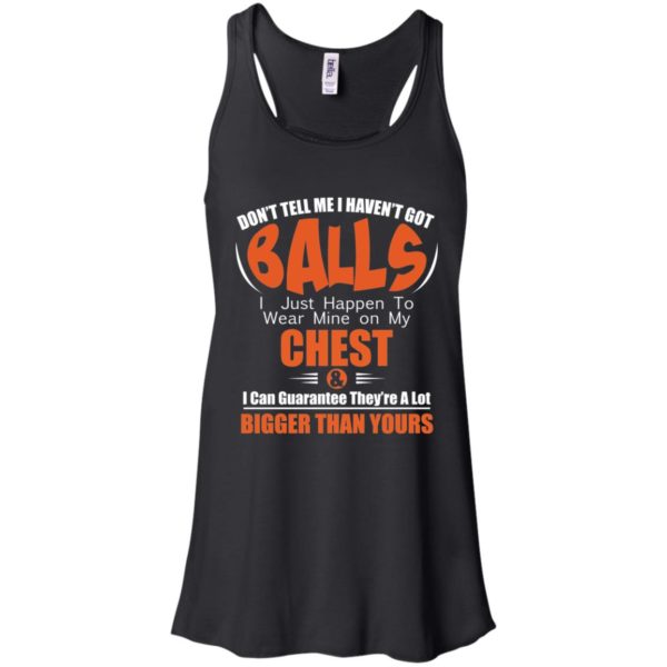 Don't Tell Me I Haven't Got Balls I Just Happen To Wear Mine On My Chest Shirt