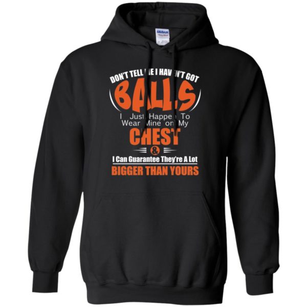 Don't Tell Me I Haven't Got Balls I Just Happen To Wear Mine On My Chest Shirt