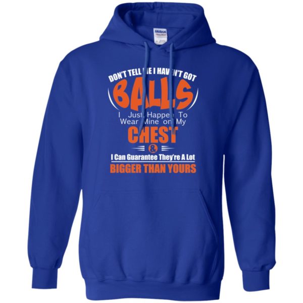 Don't Tell Me I Haven't Got Balls I Just Happen To Wear Mine On My Chest Shirt