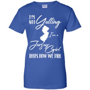I'm Not Yelling I'm A Jersey Girl That's How We Talk Shirt