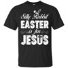 Happy Easter – Silly Rabbit Easter for Jesus Shirt