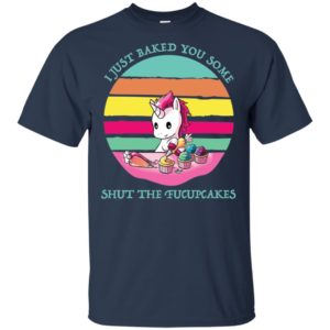 I Just Baked You Some Shut The Fucupcakes Shirt