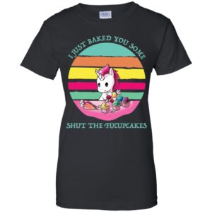 I Just Baked You Some Shut The Fucupcakes Shirt