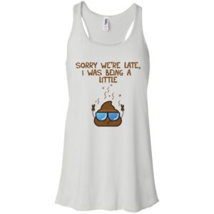 Sorry We're Late I was Being A Little Shit Shirt