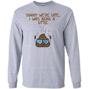 Sorry We're Late I was Being A Little Shit Shirt