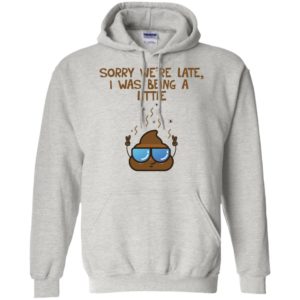 Sorry We're Late I was Being A Little Shit Shirt