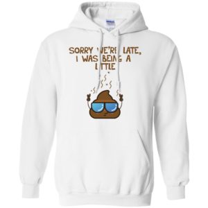 Sorry We're Late I was Being A Little Shit Shirt