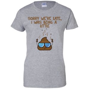 Sorry We're Late I was Being A Little Shit Shirt