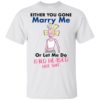 Either You Gone Marry Me Or Let Me Do Bald Headed Hoe Shit Shirt