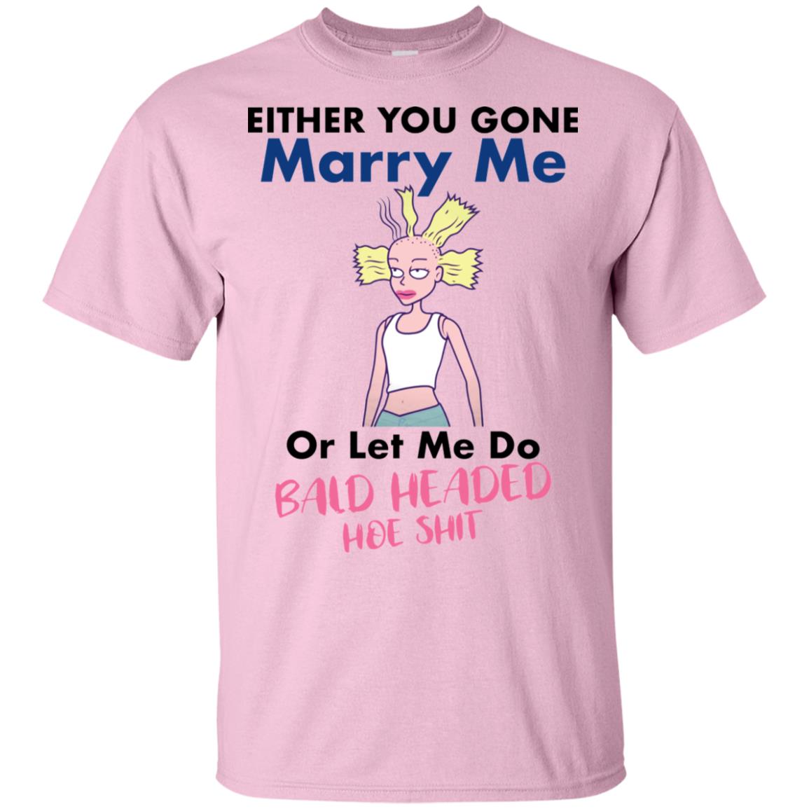 Either You Gone Marry Me Or Let Me Do Bald Headed Hoe Shit Shirt image Either You Gone Marry Me Or Let Me Do Bald Headed Hoe Shit Shirt
