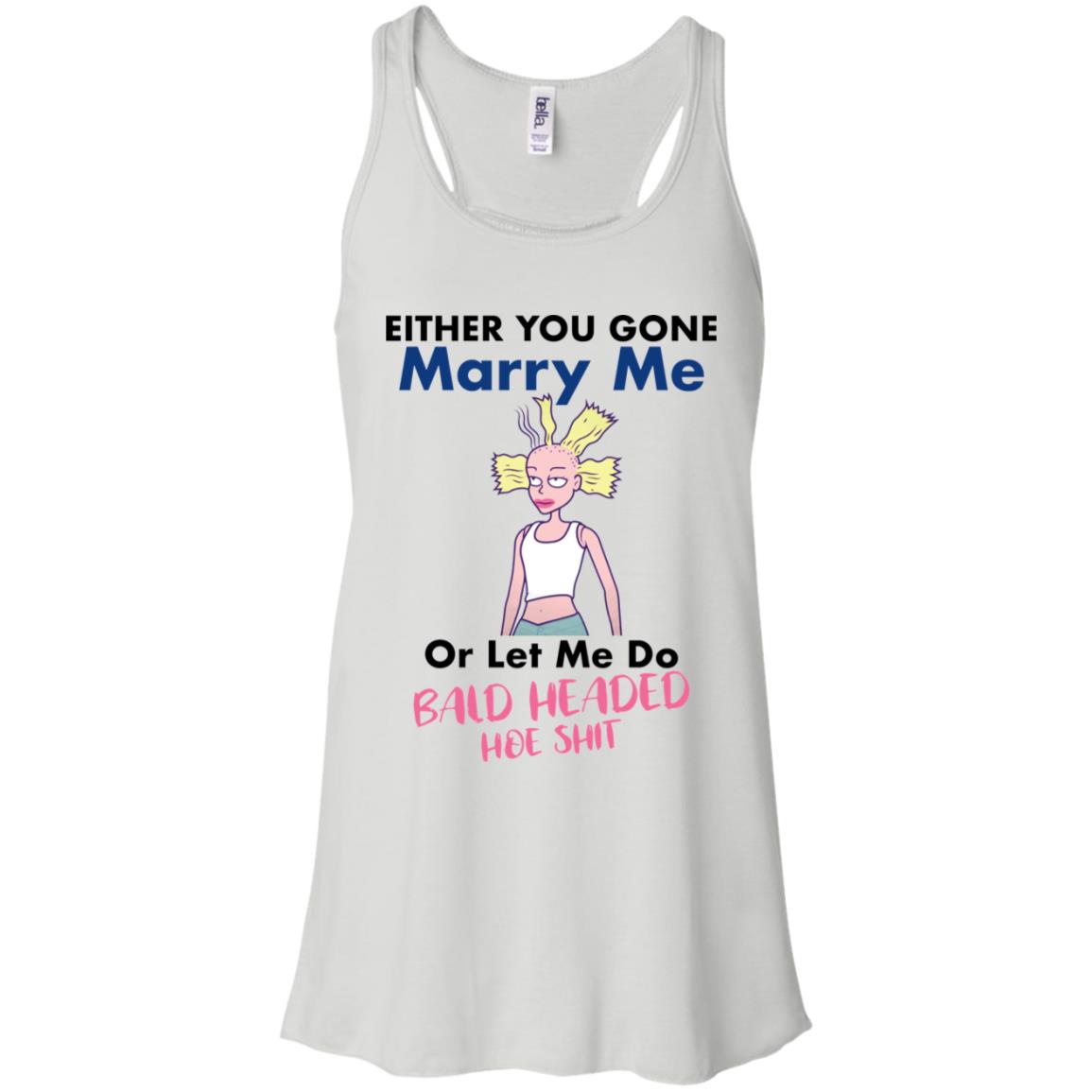 Either You Gone Marry Me Or Let Me Do Bald Headed Hoe Shit Shirt image Either You Gone Marry Me Or Let Me Do Bald Headed Hoe Shit Shirt