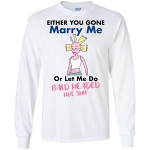 Either You Gone Marry Me Or Let Me Do Bald Headed Hoe Shit Shirt image Either You Gone Marry Me Or Let Me Do Bald Headed Hoe Shit Shirt