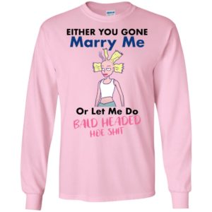 Either You Gone Marry Me Or Let Me Do Bald Headed Hoe Shit Shirt image Either You Gone Marry Me Or Let Me Do Bald Headed Hoe Shit Shirt