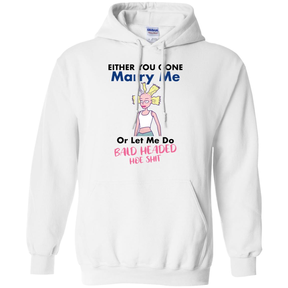 Either You Gone Marry Me Or Let Me Do Bald Headed Hoe Shit Shirt image Either You Gone Marry Me Or Let Me Do Bald Headed Hoe Shit Shirt