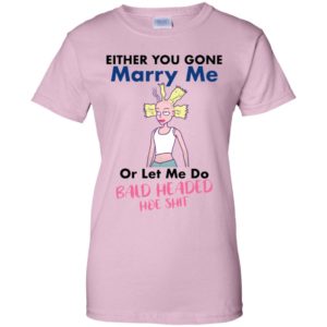 Either You Gone Marry Me Or Let Me Do Bald Headed Hoe Shit Shirt image Either You Gone Marry Me Or Let Me Do Bald Headed Hoe Shit Shirt