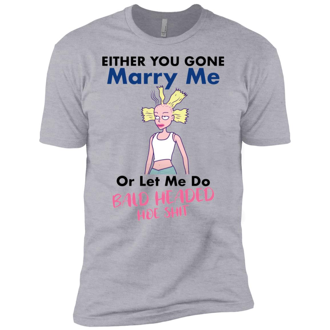 Either You Gone Marry Me Or Let Me Do Bald Headed Hoe Shit Shirt image Either You Gone Marry Me Or Let Me Do Bald Headed Hoe Shit Shirt