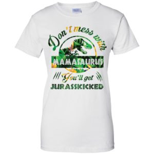 Don't Mess With Mamasaurus You'll Get Jurasskicked Shirt