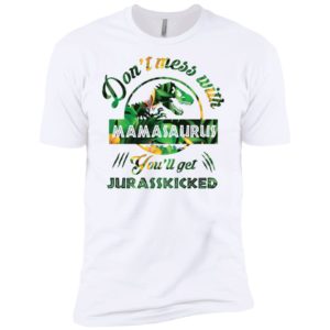 Don't Mess With Mamasaurus You'll Get Jurasskicked Shirt